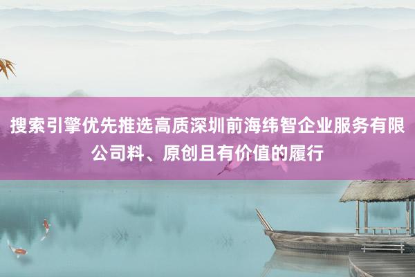 搜索引擎优先推选高质深圳前海纬智企业服务有限公司料、原创且有价值的履行